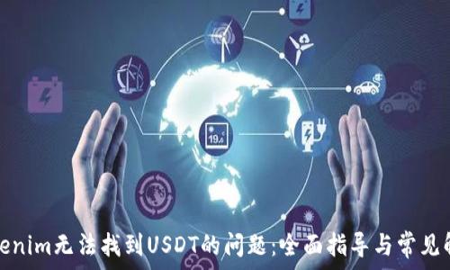  
解决Tokenim无法找到USDT的问题：全面指导与常见解决方案