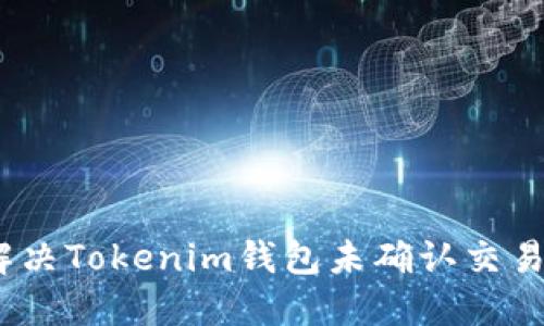 : 如何解决Tokenim钱包未确认交易的问题？