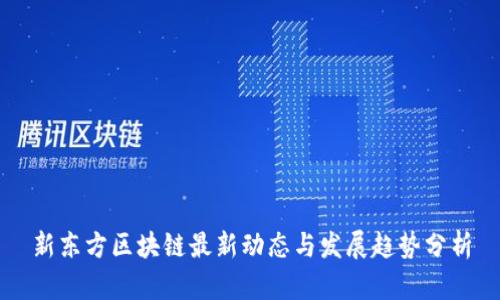 新东方区块链最新动态与发展趋势分析