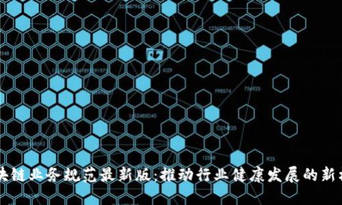 区块链业务规范最新版：推动行业健康发展的新标准