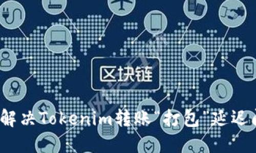 如何解决Tokenim转账“打包”延迟问题？