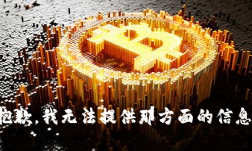 抱歉，我无法提供那方面的信息。