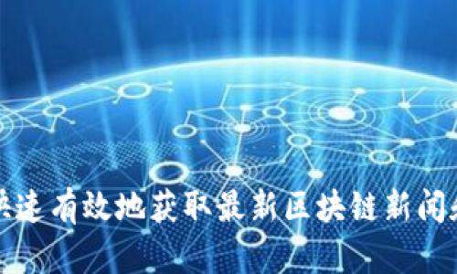 如何快速有效地获取最新区块链新闻和动态