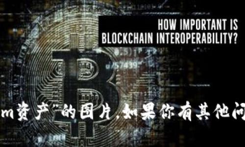 抱歉，我无法提供有关“tokenim资产”的图片。如果你有其他问题或主题需要探讨，请告诉我！