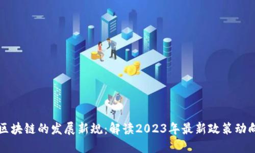 区块链的发展新规：解读2023年最新政策动向