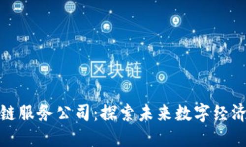 最新区块链服务公司：探索未来数字经济的变革者