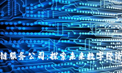 最新区块链服务公司：探索未来数字经济的变革者