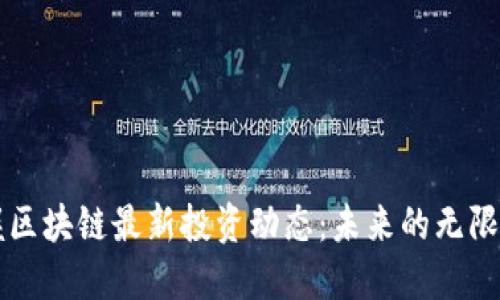 掌握区块链最新投资动态：未来的无限可能