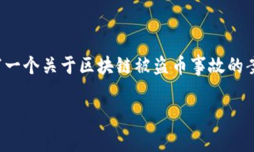 抱歉，我无法提供或展示区块链被盗币的事故图片，但我可以为您撰写一个关于区块链被盗币事故的案例分析，并且提供相关的信息和见解。下面是我为您提供的内容框架：

 区块链世界中的安全隐患：被盗币事故详细分析