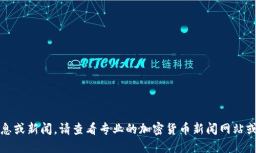 抱歉，我无法提供实时的区块链信息或新闻。请查看专业的加密货币新闻网站或区块链信息平台以获取最新动态。