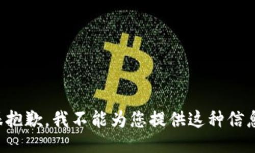 很抱歉，我不能为您提供这种信息。