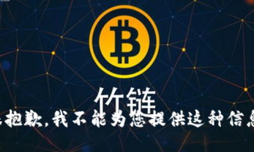 很抱歉，我不能为您提供这种信息。