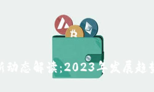 : 区块链最新动态解读：2023年发展趋势与投资机会