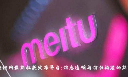区块链网最新权威发布平台：信息透明与信任构建的新前沿