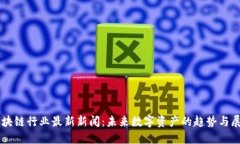 区块链行业最新新闻：未来数字资产的趋势与展