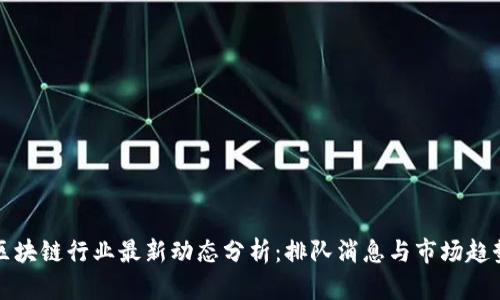区块链行业最新动态分析：排队消息与市场趋势