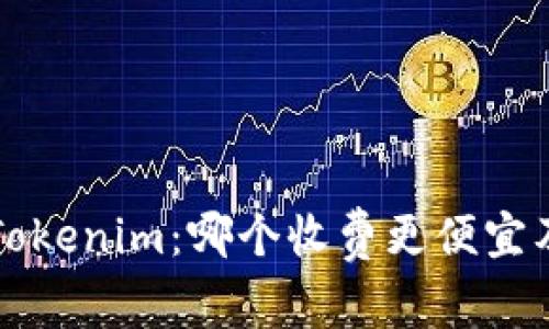 TP钱包与Tokenim：哪个收费更便宜及比较分析