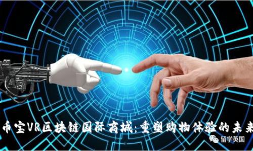 币宝VR区块链国际商城：重塑购物体验的未来