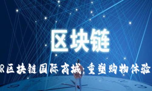 币宝VR区块链国际商城：重塑购物体验的未来