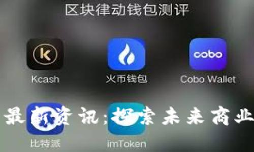 区块链贸易最新资讯：探索未来商业的创新路径