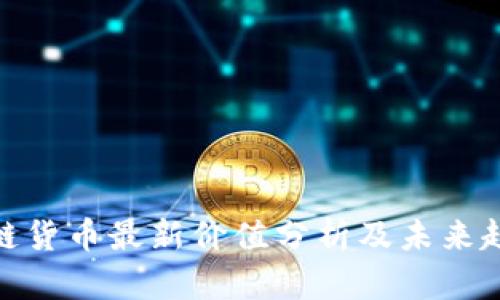 : 区块链货币最新价值分析及未来趋势预测