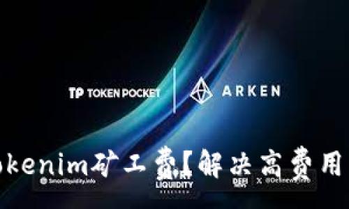 :
如何降低Tokenim矿工费？解决高费用的实用策略