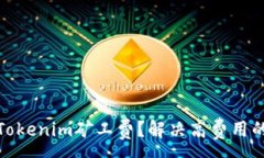 :如何降低Tokenim矿工费？解决高费用的实用策略