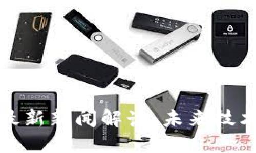 工信部区块链最新新闻解读：未来技术与产业的融合