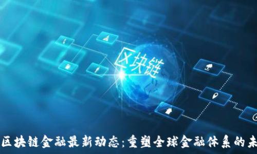   
  区块链金融最新动态：重塑全球金融体系的未来