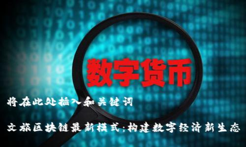 将在此处插入和关键词

文旅区块链最新模式：构建数字经济新生态