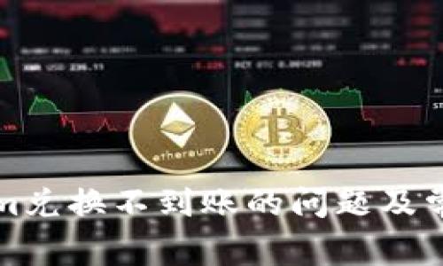 如何解决Tokenim兑换不到账的问题及常见故障排除方法