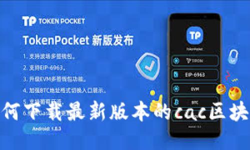 如何下载最新版本的cac区块链