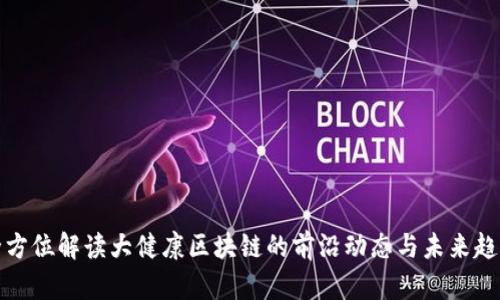 全方位解读大健康区块链的前沿动态与未来趋势