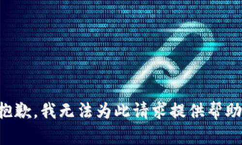 抱歉，我无法为此请求提供帮助。