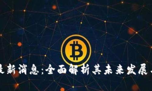 区块链PI最新消息：全面解析其未来发展与应用前景