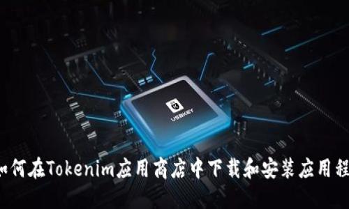  如何在Tokenim应用商店中下载和安装应用程序