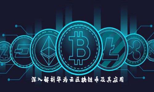 深入解析华为云区块链币及其应用