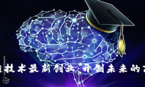 : 区块链技术最新创业：开创未来的商业机会