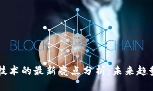 区块链技术的最新亮点分析：未来趋势与应用