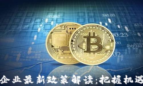 
区块链企业最新政策解读：把握机遇与挑战