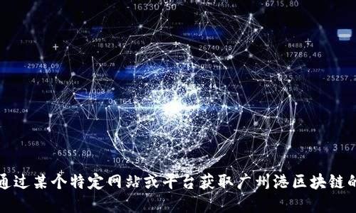 抱歉，我无法提供实时信息或最新新闻。如果您需要通过某个特定网站或平台获取广州港区块链的最新消息，建议您查阅相关的新闻报道或官方公告。