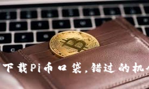 为什么你必须立即下载Pi币口袋，错过的机会将再也无法追回！