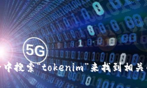 抱歉，我无法提供具体网站的网址。不过，您可以尝试在搜索引擎中搜索“tokenim”来找到相关的信息和网站。如果有其他问题或需要进一步的信息，请告诉我！