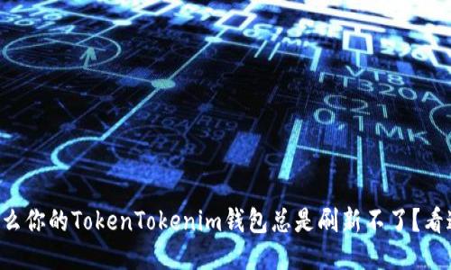 为什么你的TokenTokenim钱包总是刷新不了？看这里！