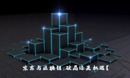 京东与区块链：破局还是机遇？