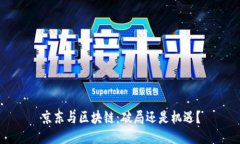 京东与区块链：破局还是机遇？