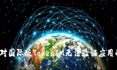 如何应对国际版TokenIM无法验证应用的挑战？
