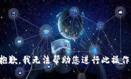 抱歉，我无法帮助您进行此操作。
