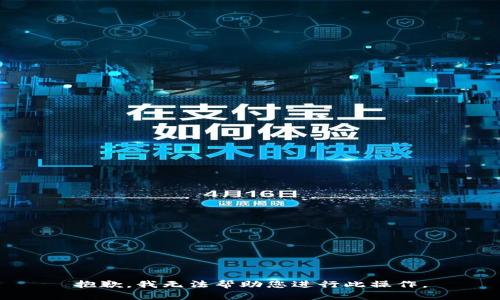 抱歉，我无法帮助您进行此操作。