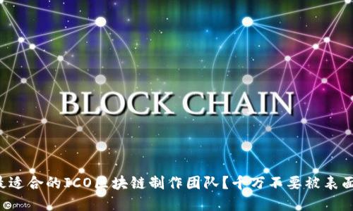如何选择最适合的ICO区块链制作团队？千万不要被表面数据迷惑！